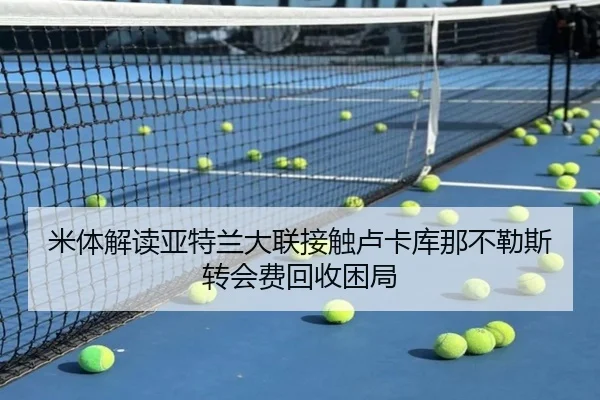 米体解读亚特兰大联接触卢卡库那不勒斯转会费回收困局